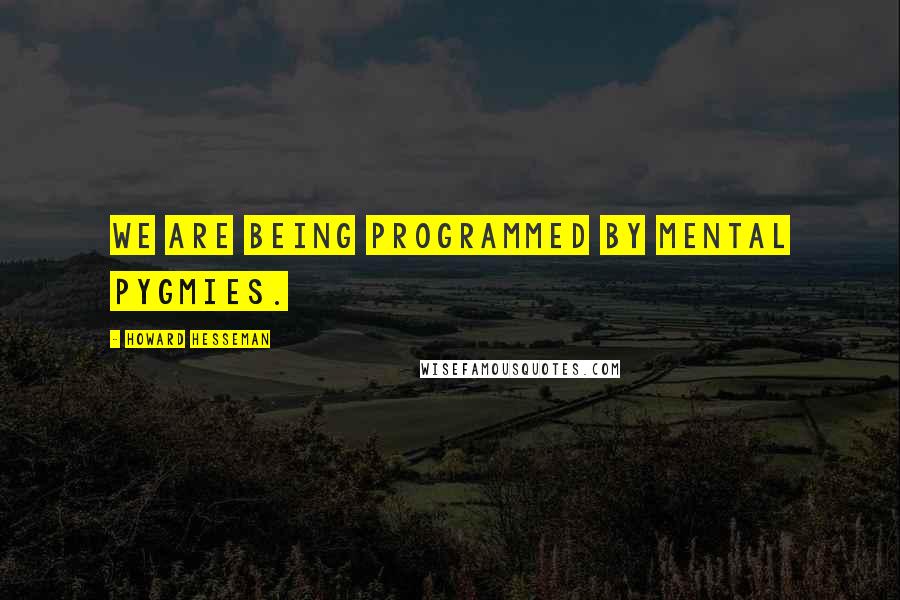 Howard Hesseman Quotes: We are being programmed by mental pygmies.