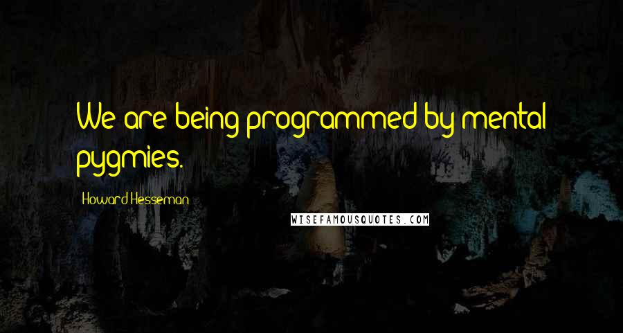 Howard Hesseman Quotes: We are being programmed by mental pygmies.