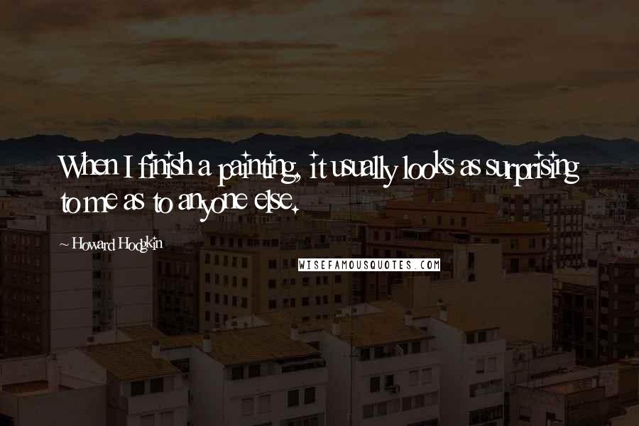 Howard Hodgkin Quotes: When I finish a painting, it usually looks as surprising to me as to anyone else.