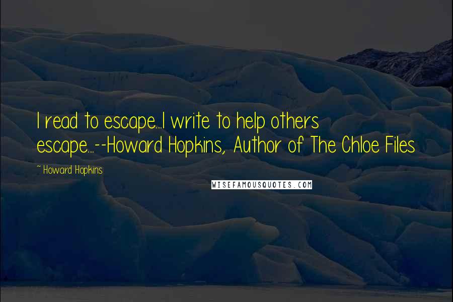 Howard Hopkins Quotes: I read to escape...I write to help others escape...--Howard Hopkins, Author of The Chloe Files