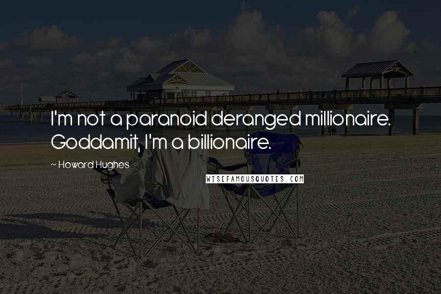 Howard Hughes Quotes: I'm not a paranoid deranged millionaire. Goddamit, I'm a billionaire.