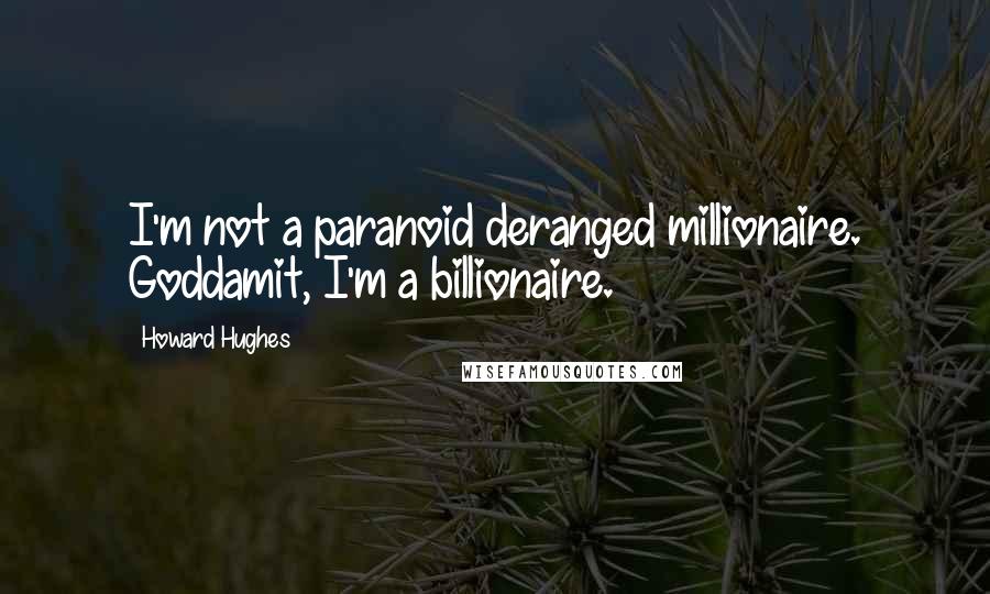 Howard Hughes Quotes: I'm not a paranoid deranged millionaire. Goddamit, I'm a billionaire.