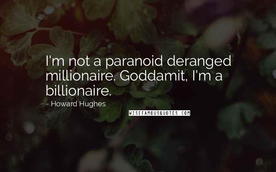 Howard Hughes Quotes: I'm not a paranoid deranged millionaire. Goddamit, I'm a billionaire.