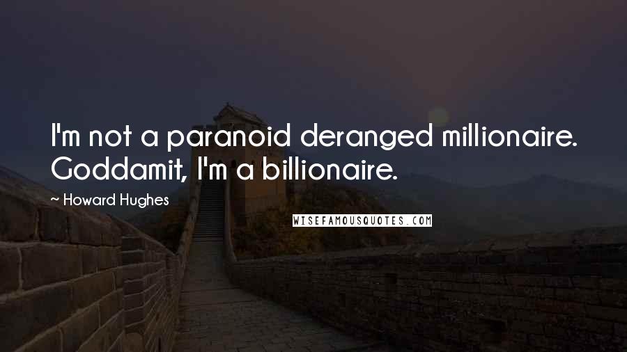 Howard Hughes Quotes: I'm not a paranoid deranged millionaire. Goddamit, I'm a billionaire.