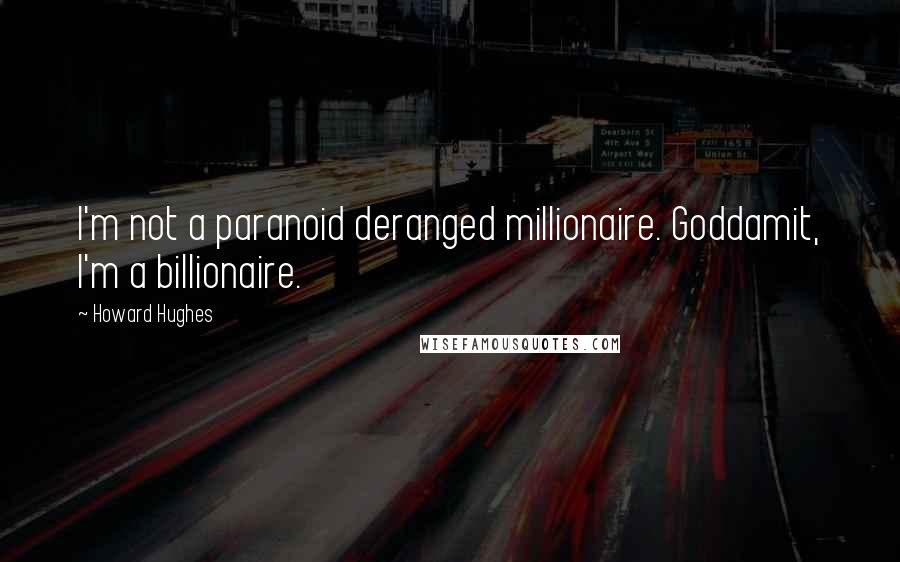 Howard Hughes Quotes: I'm not a paranoid deranged millionaire. Goddamit, I'm a billionaire.