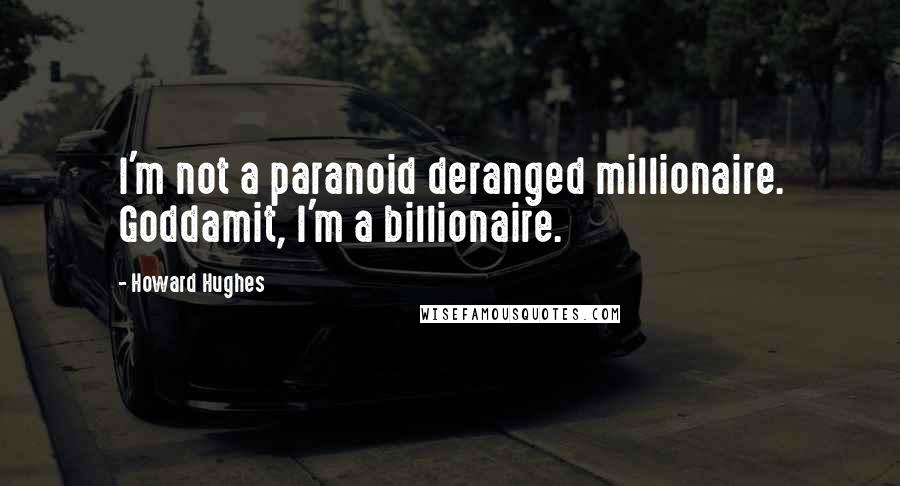 Howard Hughes Quotes: I'm not a paranoid deranged millionaire. Goddamit, I'm a billionaire.