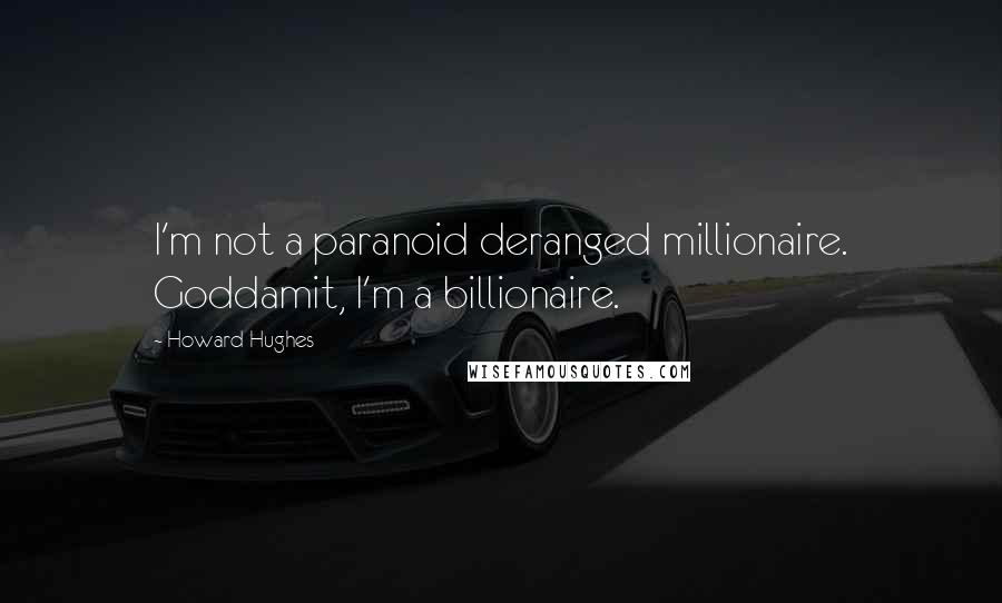 Howard Hughes Quotes: I'm not a paranoid deranged millionaire. Goddamit, I'm a billionaire.