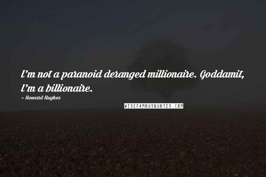 Howard Hughes Quotes: I'm not a paranoid deranged millionaire. Goddamit, I'm a billionaire.