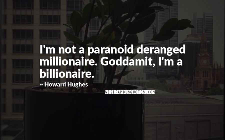 Howard Hughes Quotes: I'm not a paranoid deranged millionaire. Goddamit, I'm a billionaire.