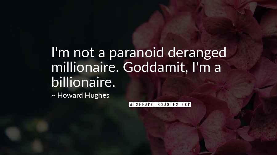 Howard Hughes Quotes: I'm not a paranoid deranged millionaire. Goddamit, I'm a billionaire.