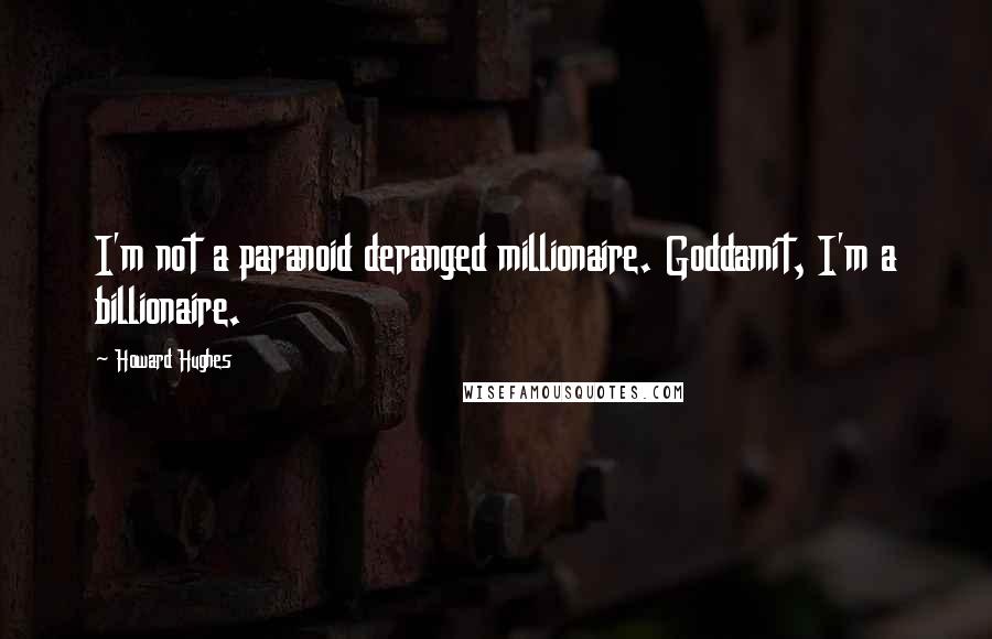 Howard Hughes Quotes: I'm not a paranoid deranged millionaire. Goddamit, I'm a billionaire.