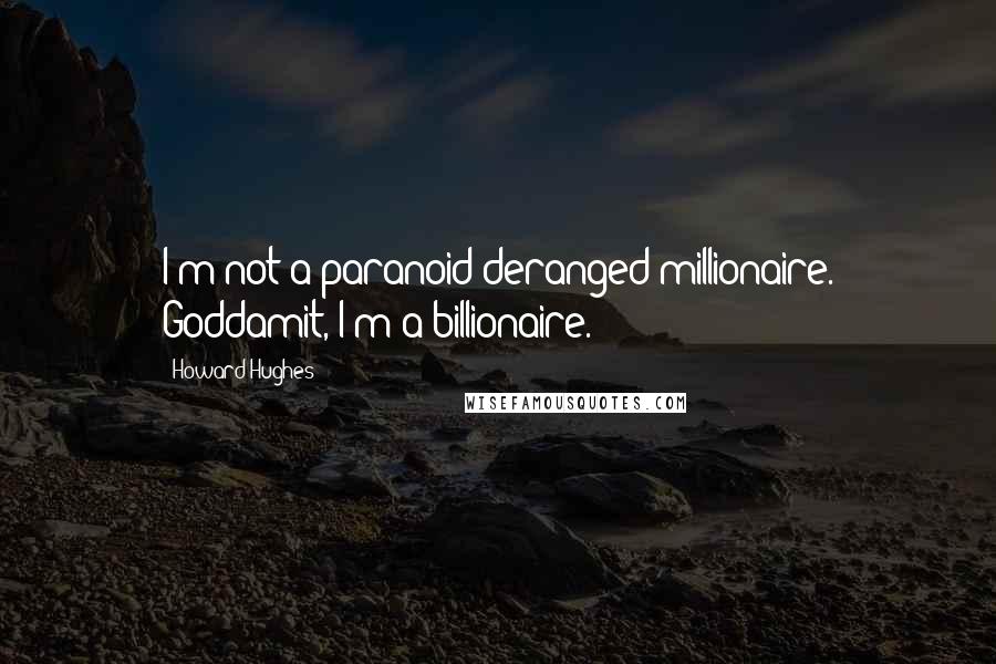 Howard Hughes Quotes: I'm not a paranoid deranged millionaire. Goddamit, I'm a billionaire.