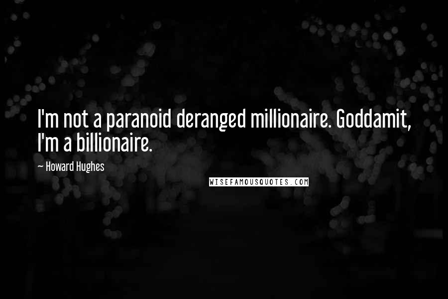 Howard Hughes Quotes: I'm not a paranoid deranged millionaire. Goddamit, I'm a billionaire.