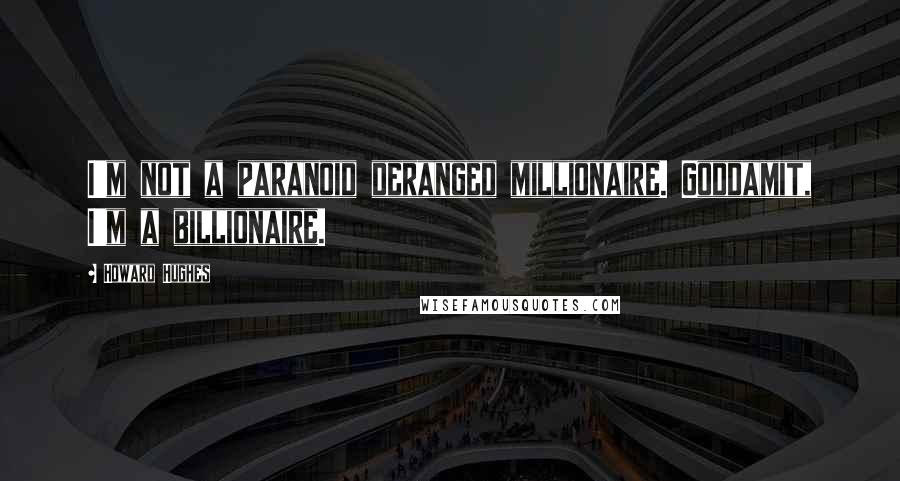 Howard Hughes Quotes: I'm not a paranoid deranged millionaire. Goddamit, I'm a billionaire.