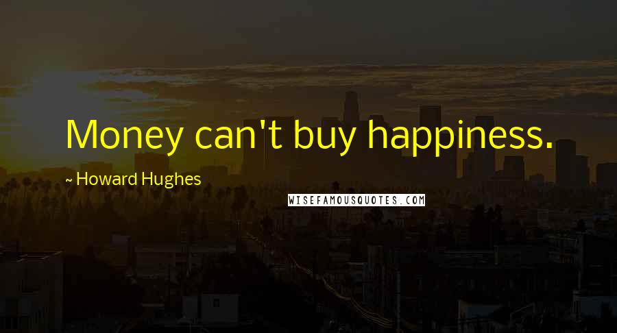 Howard Hughes Quotes: Money can't buy happiness.