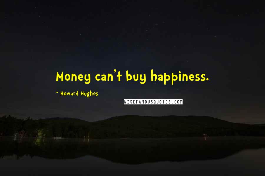 Howard Hughes Quotes: Money can't buy happiness.