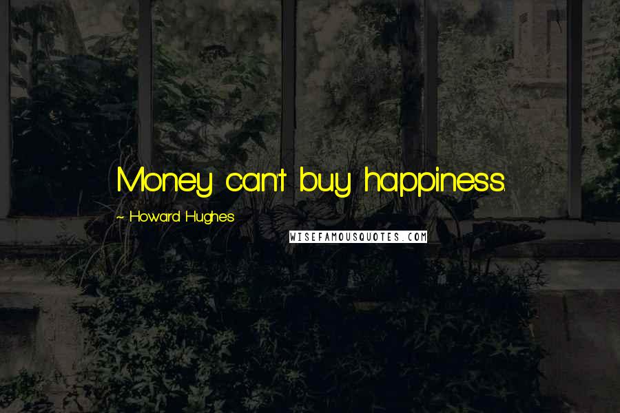 Howard Hughes Quotes: Money can't buy happiness.