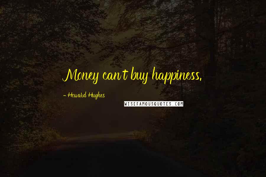 Howard Hughes Quotes: Money can't buy happiness.