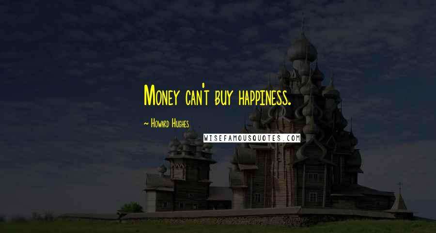 Howard Hughes Quotes: Money can't buy happiness.