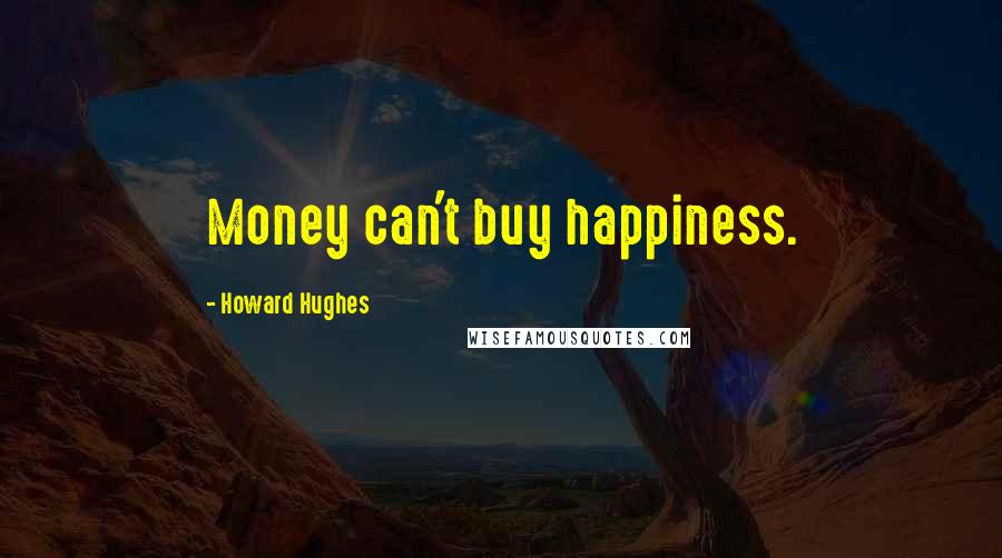 Howard Hughes Quotes: Money can't buy happiness.