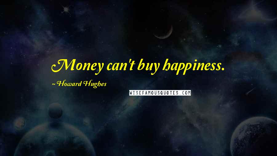 Howard Hughes Quotes: Money can't buy happiness.