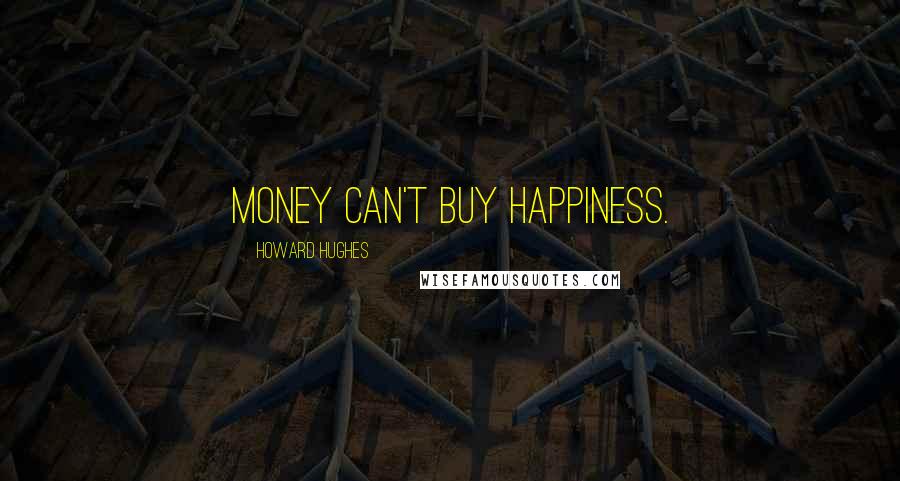 Howard Hughes Quotes: Money can't buy happiness.