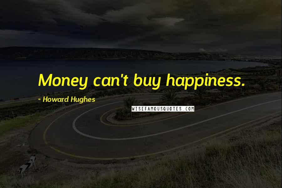 Howard Hughes Quotes: Money can't buy happiness.