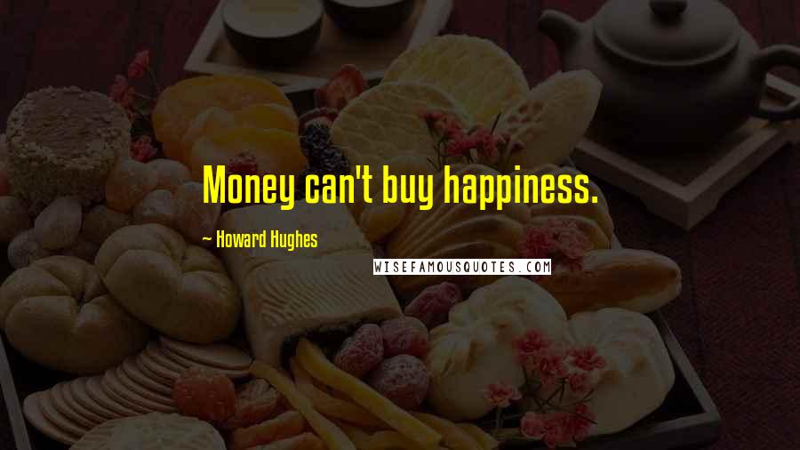 Howard Hughes Quotes: Money can't buy happiness.