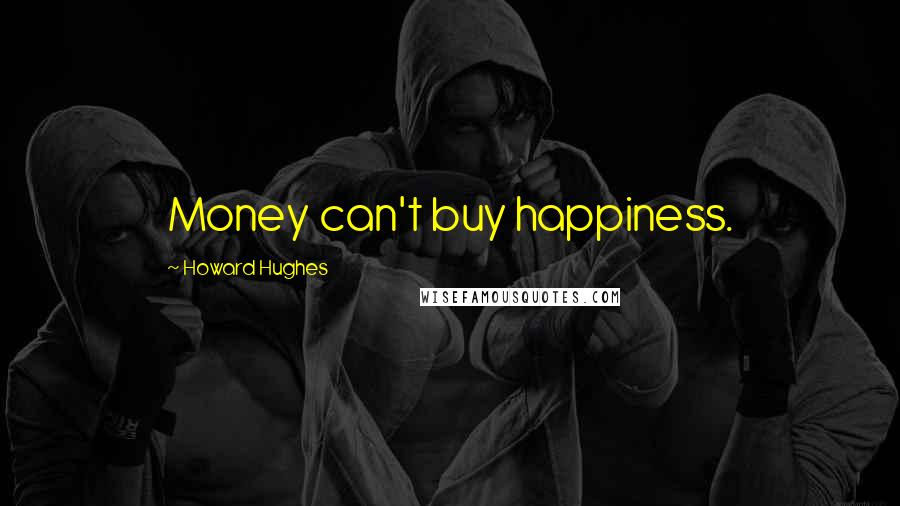 Howard Hughes Quotes: Money can't buy happiness.