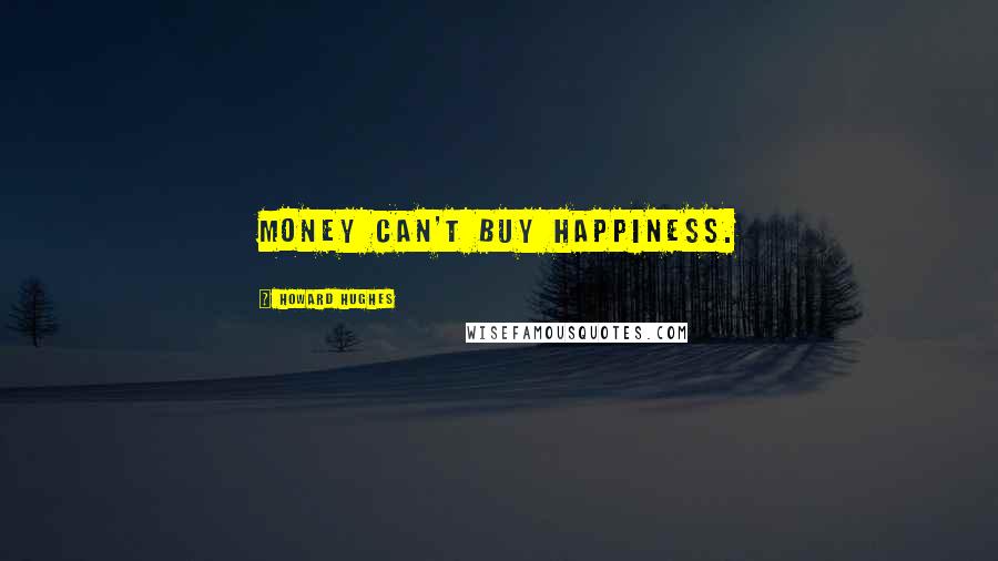 Howard Hughes Quotes: Money can't buy happiness.