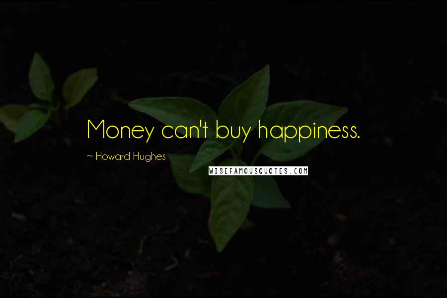 Howard Hughes Quotes: Money can't buy happiness.