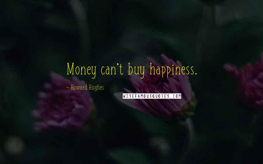 Howard Hughes Quotes: Money can't buy happiness.