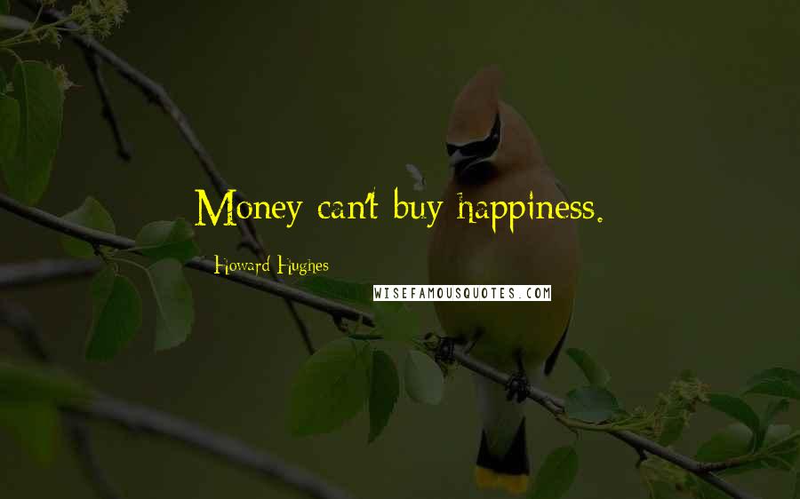 Howard Hughes Quotes: Money can't buy happiness.