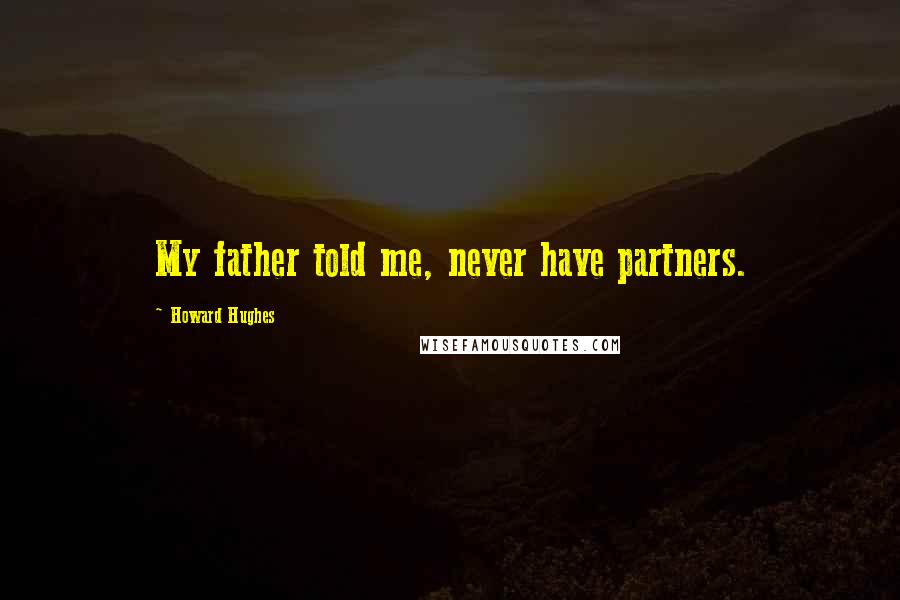 Howard Hughes Quotes: My father told me, never have partners.