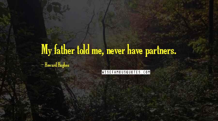 Howard Hughes Quotes: My father told me, never have partners.