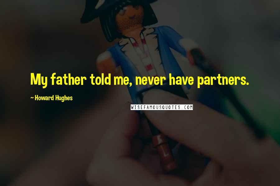 Howard Hughes Quotes: My father told me, never have partners.