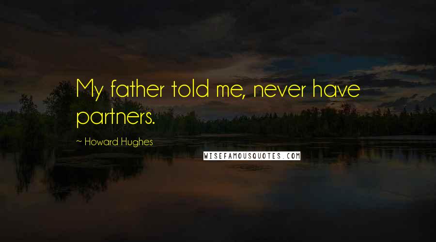 Howard Hughes Quotes: My father told me, never have partners.