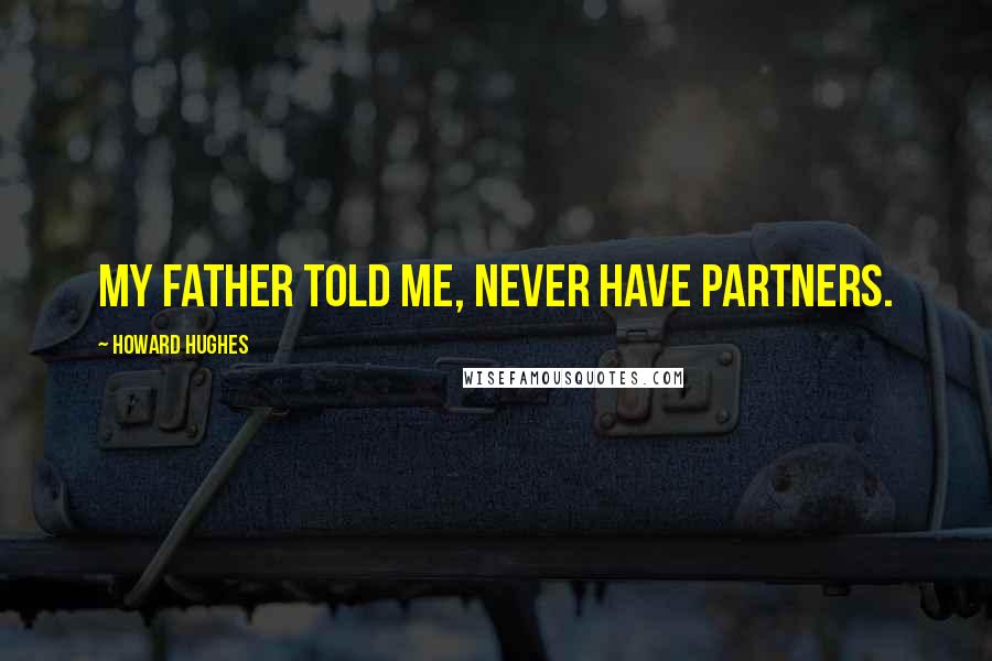 Howard Hughes Quotes: My father told me, never have partners.