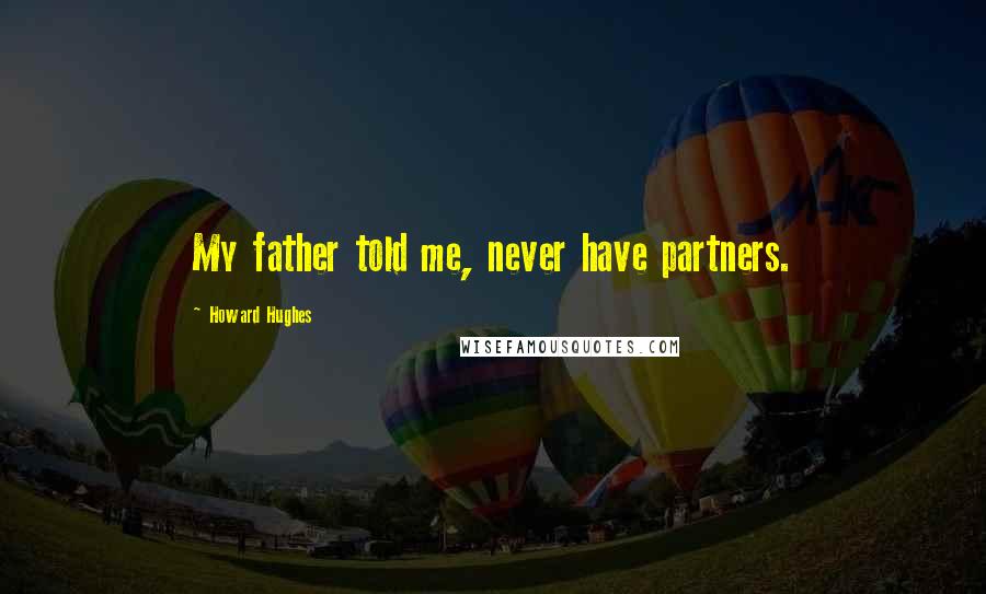 Howard Hughes Quotes: My father told me, never have partners.