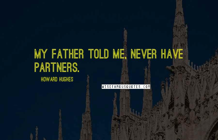 Howard Hughes Quotes: My father told me, never have partners.