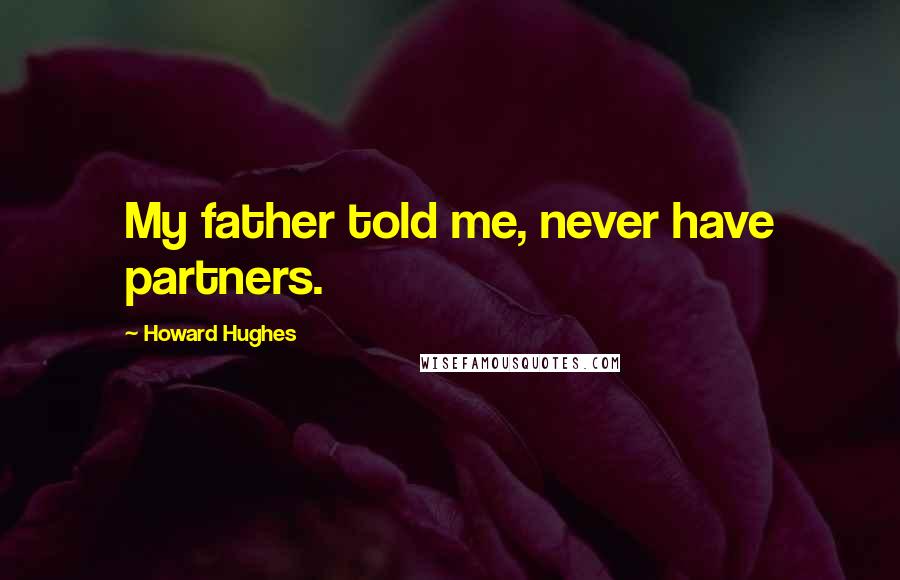 Howard Hughes Quotes: My father told me, never have partners.