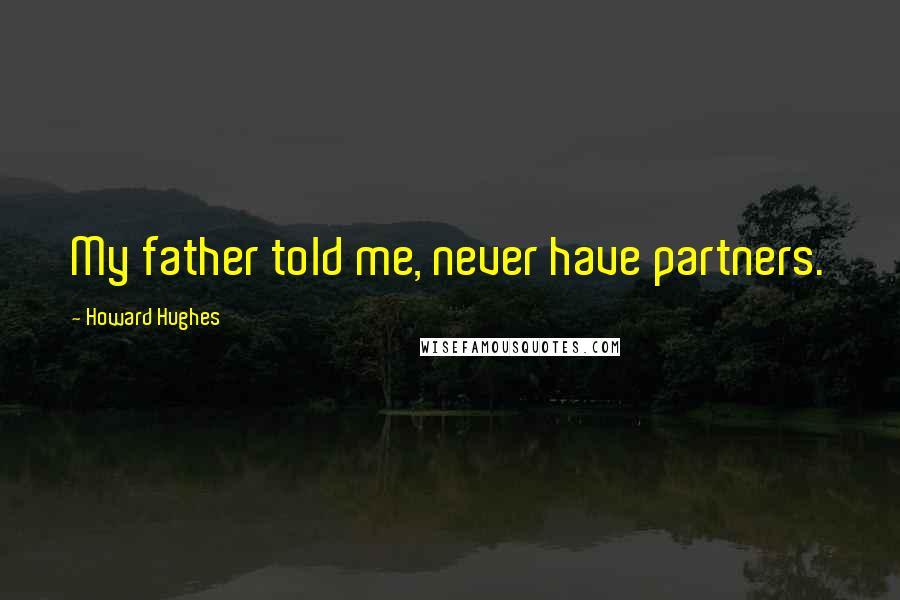 Howard Hughes Quotes: My father told me, never have partners.