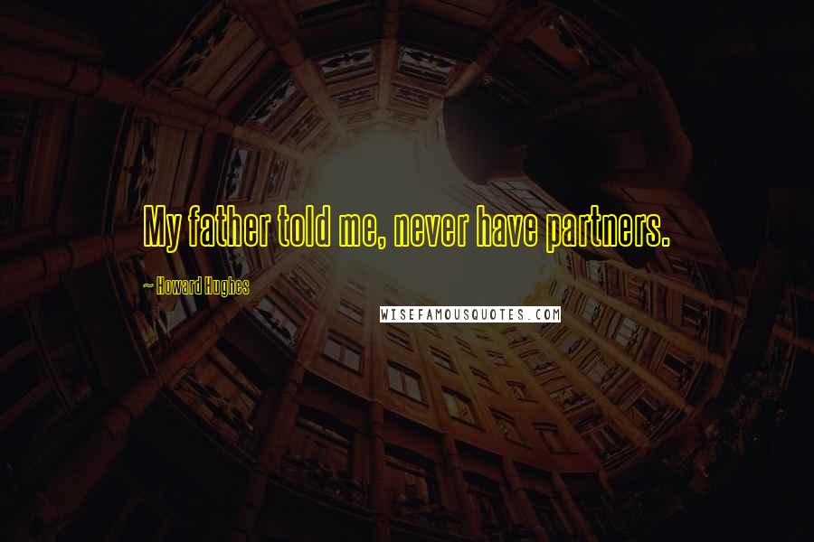 Howard Hughes Quotes: My father told me, never have partners.