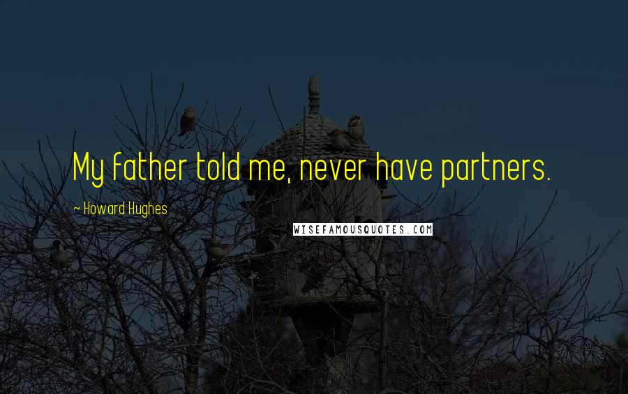 Howard Hughes Quotes: My father told me, never have partners.