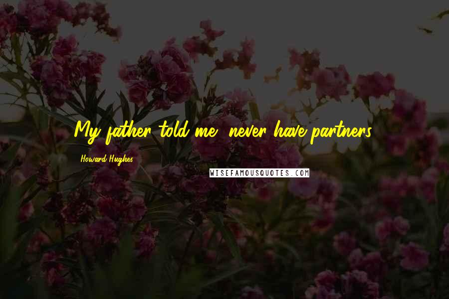 Howard Hughes Quotes: My father told me, never have partners.