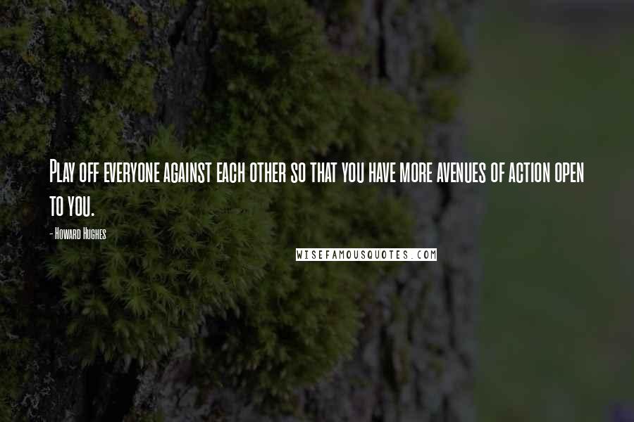 Howard Hughes Quotes: Play off everyone against each other so that you have more avenues of action open to you.