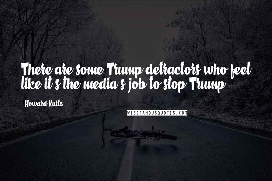 Howard Kurtz Quotes: There are some Trump detractors who feel like it's the media's job to stop Trump.