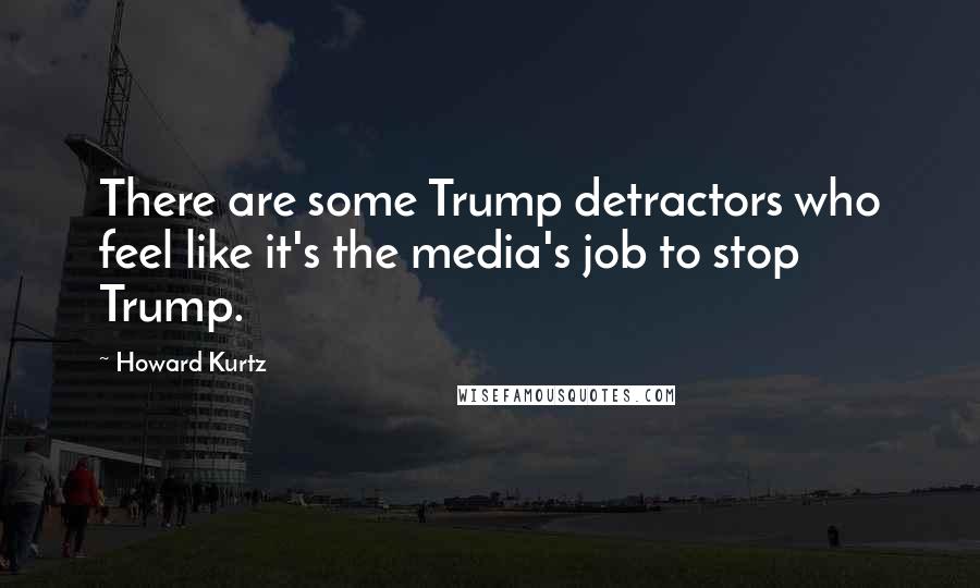 Howard Kurtz Quotes: There are some Trump detractors who feel like it's the media's job to stop Trump.