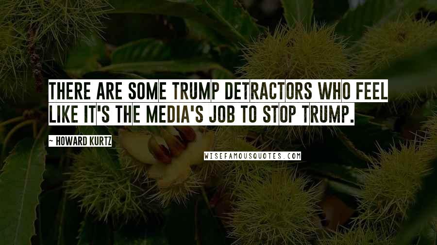 Howard Kurtz Quotes: There are some Trump detractors who feel like it's the media's job to stop Trump.