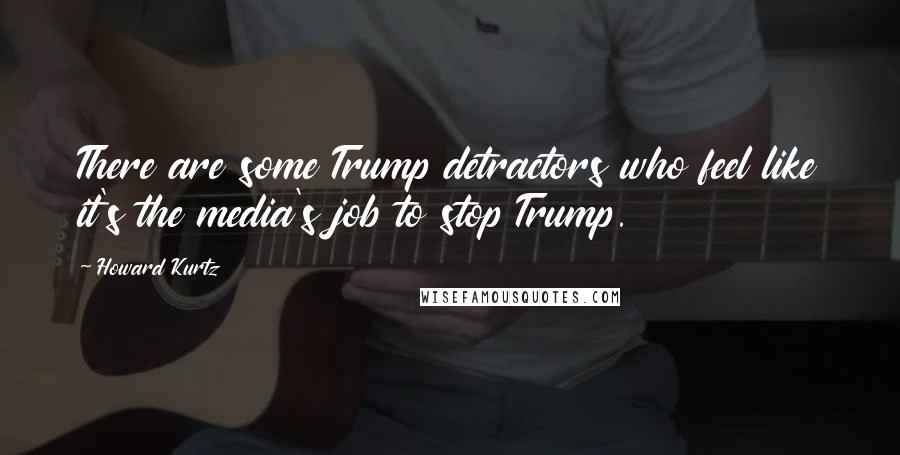 Howard Kurtz Quotes: There are some Trump detractors who feel like it's the media's job to stop Trump.